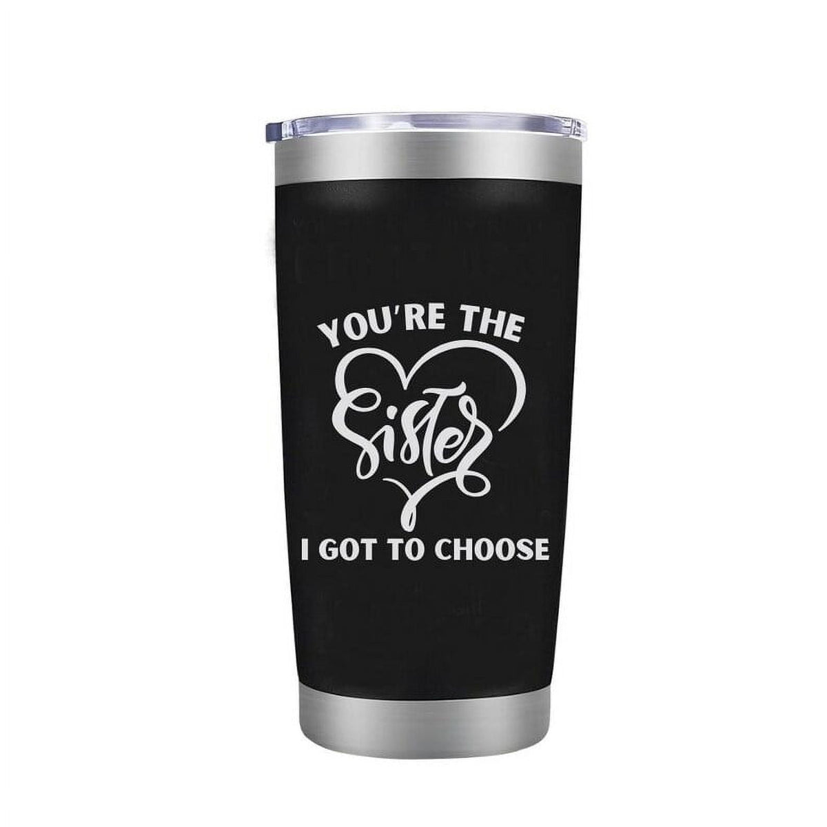 Sister Coffee Mug - You're the Sister I Got to Choose Laser Engraved Sis Tumbler for Women Gifts for BFF Her Girl Birthday Cup 20 oz
